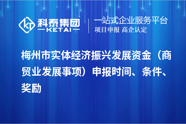 梅州市實(shí)體經(jīng)濟(jì)振興發(fā)展資金（商貿(mào)業(yè)發(fā)展事項(xiàng)）申報(bào)時(shí)間、條件、獎(jiǎng)勵(lì)