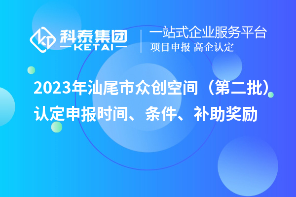 2023年汕尾市眾創(chuàng)空間（第二批）認(rèn)定申報(bào)時(shí)間、條件、補(bǔ)助獎(jiǎng)勵(lì)