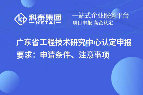 <a href=http://www.qiyeqqexmail.cn/fuwu/gongchengzhongxin.html target=_blank class=infotextkey>廣東省工程技術研究中心</a>認定申報要求：申請條件、注意事項