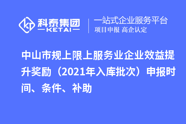 中山市規(guī)上限上服務(wù)業(yè)企業(yè)效益提升獎(jiǎng)勵(lì)（2021年入庫(kù)批次）申報(bào)時(shí)間、條件、補(bǔ)助