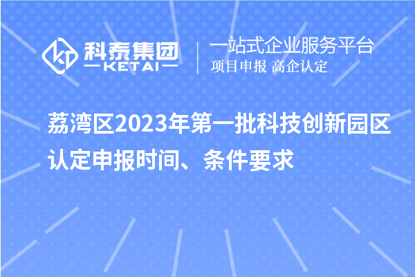 荔灣區(qū)2023年第一批科技創(chuàng)新園區(qū)認(rèn)定申報時間、條件要求