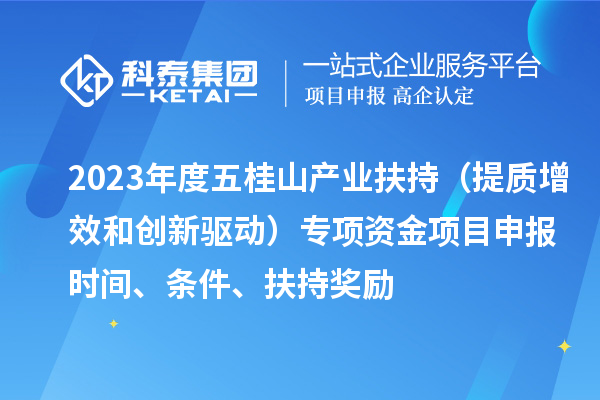 2023年度五桂山產業(yè)扶持（提質增效和創(chuàng)新驅動）專項資金<a href=http://www.qiyeqqexmail.cn/shenbao.html target=_blank class=infotextkey>項目申報</a>時間、條件、扶持獎勵