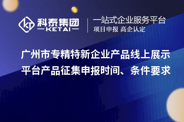 廣州市專精特新企業(yè)產(chǎn)品線上展示平臺(tái)產(chǎn)品征集申報(bào)時(shí)間、條件要求