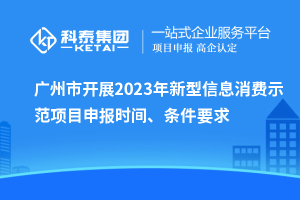 廣州市開展2023年新型信息消費示范<a href=http://www.qiyeqqexmail.cn/shenbao.html target=_blank class=infotextkey>項目申報</a>時間、條件要求