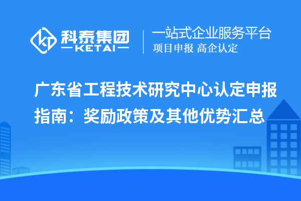 廣東<a href=http://www.qiyeqqexmail.cn/fuwu/gongchengzhongxin.html target=_blank class=infotextkey>省工程技術(shù)研究中心認(rèn)定</a>申報(bào)指南：獎(jiǎng)勵(lì)政策及其他優(yōu)勢(shì)匯總