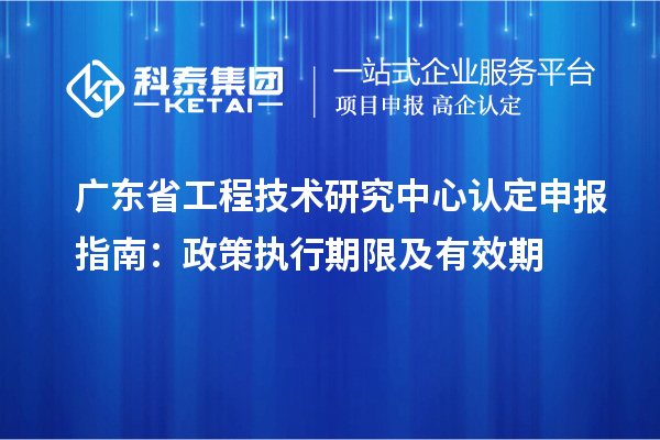 <a href=http://www.qiyeqqexmail.cn/fuwu/gongchengzhongxin.html target=_blank class=infotextkey>廣東省工程技術(shù)研究中心</a>認(rèn)定申報指南：政策執(zhí)行期限及有效期