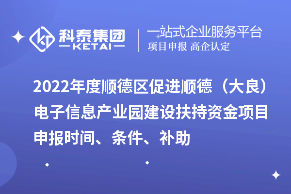 2022年度順德區(qū)促進(jìn)順德（大良）電子信息產(chǎn)業(yè)園建設(shè)扶持資金項(xiàng)目申報(bào)時(shí)間、條件、補(bǔ)助