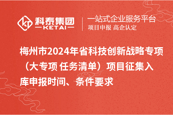梅州市2024年省科技創(chuàng)新戰(zhàn)略專項（大專項+任務(wù)清單）項目征集入庫申報時間、條件要求