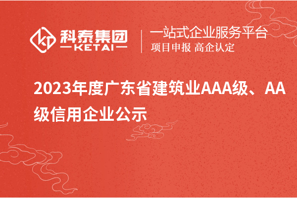 2023年度廣東省建筑業(yè)AAA級(jí)、AA級(jí)信用企業(yè)公示