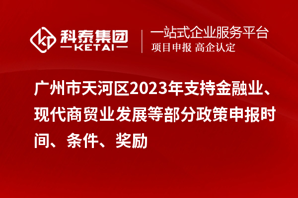 廣州市天河區(qū)2023年支持金融業(yè)、現(xiàn)代商貿(mào)業(yè)發(fā)展等部分政策申報(bào)時(shí)間、條件、獎(jiǎng)勵(lì)