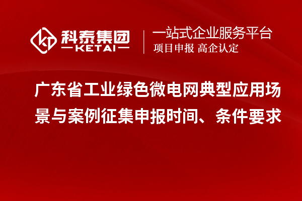 廣東省工業(yè)綠色微電網(wǎng)典型應(yīng)用場(chǎng)景與案例征集申報(bào)時(shí)間、條件要求