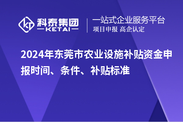 2024年東莞市農(nóng)業(yè)設(shè)施補(bǔ)貼資金申報時間、條件、補(bǔ)貼標(biāo)準(zhǔn)