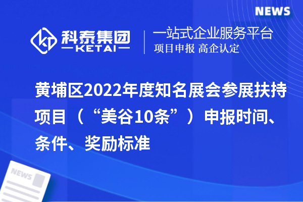 黃埔區(qū)2022年度知名展會(huì)參展扶持項(xiàng)目（“美谷10條”）申報(bào)時(shí)間、條件、獎(jiǎng)勵(lì)標(biāo)準(zhǔn)