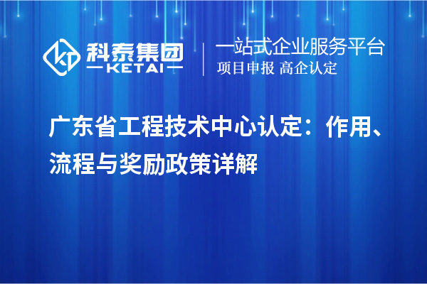 廣東省工程技術(shù)中心認(rèn)定：作用、流程與獎勵政策詳解