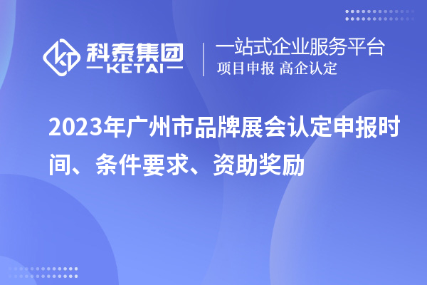 2023年廣州市品牌展會認(rèn)定申報時間、條件要求、資助獎勵