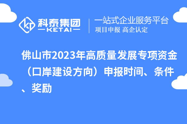 佛山市2023年高質(zhì)量發(fā)展專項(xiàng)資金（口岸建設(shè)方向）申報(bào)時(shí)間、條件、獎(jiǎng)勵(lì)