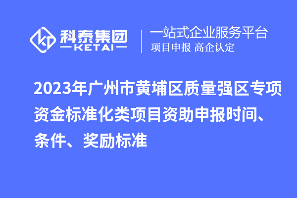 2023年廣州市黃埔區(qū)質(zhì)量強區(qū)專項資金標(biāo)準(zhǔn)化類項目資助申報時間、條件、獎勵標(biāo)準(zhǔn)