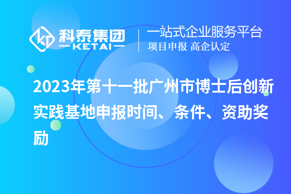 2023年第十一批廣州市博士后創(chuàng)新實踐基地申報時間、條件、資助獎勵
