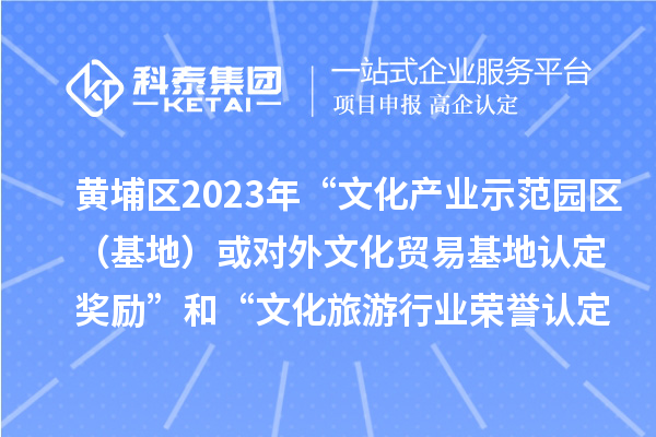 黃埔區(qū)2023年“文化產(chǎn)業(yè)示范園區(qū)（基地）或?qū)ν馕幕Q(mào)易基地認(rèn)定獎(jiǎng)勵(lì)”和“文化旅游行業(yè)榮譽(yù)認(rèn)定獎(jiǎng)勵(lì)”申報(bào)時(shí)間、條件、獎(jiǎng)勵(lì)