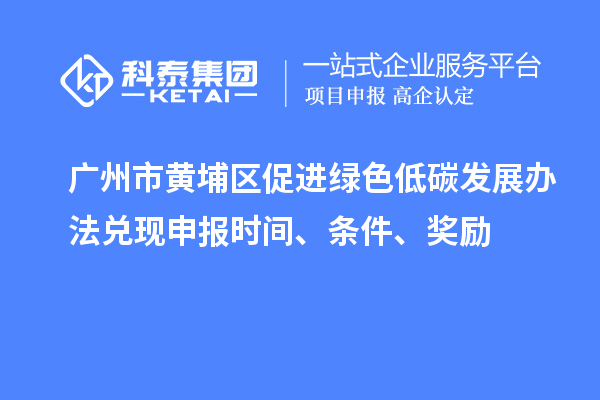 廣州市黃埔區(qū)促進綠色低碳發(fā)展辦法兌現(xiàn)申報時間、條件、獎勵