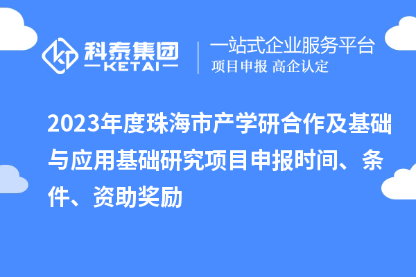 2023年度珠海市產(chǎn)學(xué)研合作及基礎(chǔ)與應(yīng)用基礎(chǔ)研究項目申報時間、條件、資助獎勵