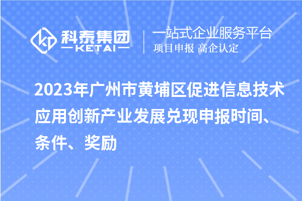 2023年廣州市黃埔區(qū)促進信息技術應用創(chuàng)新產業(yè)發(fā)展兌現申報時間、條件、獎勵