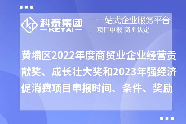 黃埔區(qū)2022年度商貿(mào)業(yè)企業(yè)經(jīng)營貢獻(xiàn)獎(jiǎng)、成長壯大獎(jiǎng)和2023年強(qiáng)經(jīng)濟(jì)促消費(fèi)<a href=http://www.qiyeqqexmail.cn/shenbao.html target=_blank class=infotextkey>項(xiàng)目申報(bào)</a>時(shí)間、條件、獎(jiǎng)勵(lì)