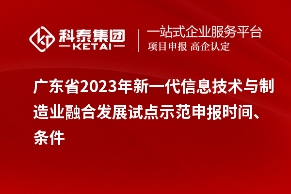 廣東省2023年新一代信息技術(shù)與制造業(yè)融合發(fā)展試點示范申報時間、條件