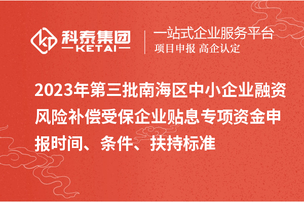 2023年第三批南海區(qū)中小企業(yè)融資風(fēng)險補償受保企業(yè)貼息專項資金申報時間、條件、扶持標(biāo)準(zhǔn)
