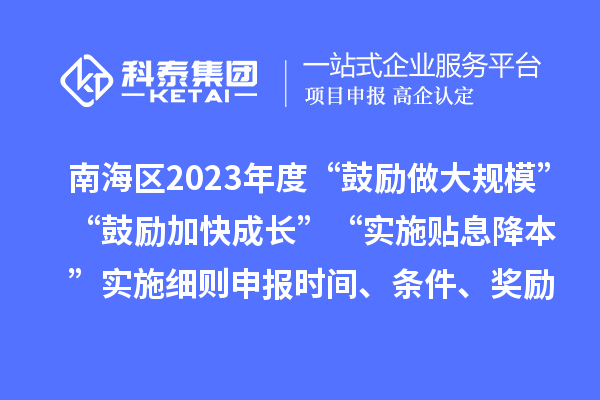 南海區(qū)2023年度“鼓勵做大規(guī)?！薄肮膭罴涌斐砷L”“實施貼息降本”實施細則申報時間、條件、獎勵