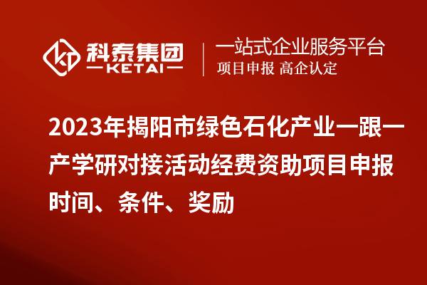 2023年揭陽(yáng)市綠色石化產(chǎn)業(yè)一跟一產(chǎn)學(xué)研對(duì)接活動(dòng)經(jīng)費(fèi)資助<a href=http://www.qiyeqqexmail.cn/shenbao.html target=_blank class=infotextkey>項(xiàng)目申報(bào)</a>時(shí)間、條件、獎(jiǎng)勵(lì)