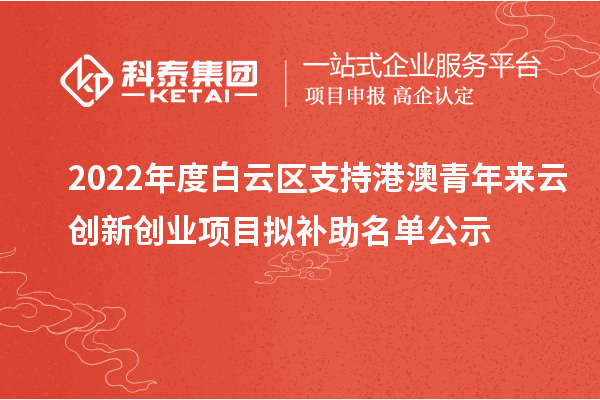 2022年度白云區(qū)支持港澳青年來云創(chuàng)新創(chuàng)業(yè)項目擬補(bǔ)助名單公示