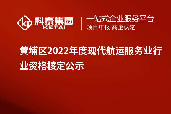 黃埔區(qū)2022年度現(xiàn)代航運服務業(yè)行業(yè)資格核定公示