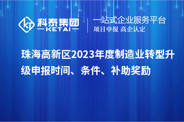珠海高新區(qū)2023年度制造業(yè)轉(zhuǎn)型升級申報時間、條件、補助獎勵