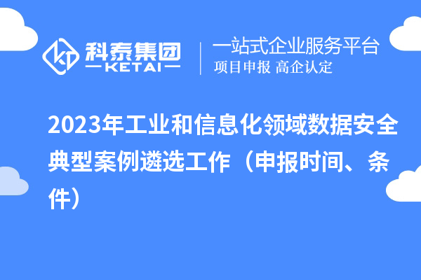 2023年工業(yè)和信息化領(lǐng)域數(shù)據(jù)安全典型案例遴選工作（申報(bào)時(shí)間、條件）