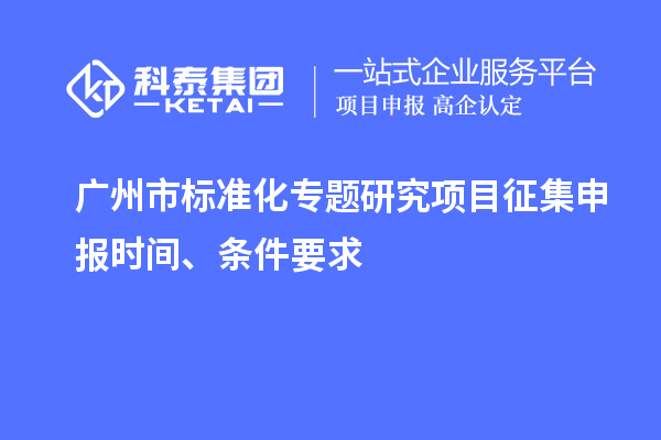 廣州市標準化專題研究項目征集申報時間、條件要求