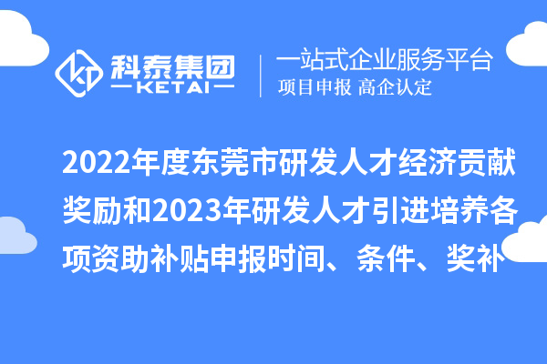 2022年度東莞市研發(fā)人才經(jīng)濟(jì)貢獻(xiàn)獎(jiǎng)勵(lì)和2023年研發(fā)人才引進(jìn)培養(yǎng)各項(xiàng)資助補(bǔ)貼申報(bào)時(shí)間、條件、獎(jiǎng)補(bǔ)標(biāo)準(zhǔn)