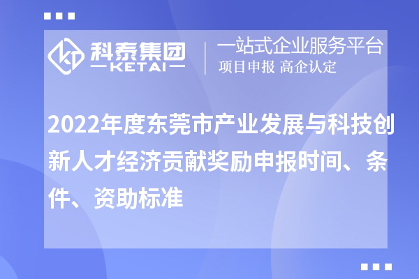 2022年度東莞市產(chǎn)業(yè)發(fā)展與科技創(chuàng)新人才經(jīng)濟(jì)貢獻(xiàn)獎(jiǎng)勵(lì)申報(bào)時(shí)間、條件、資助標(biāo)準(zhǔn)