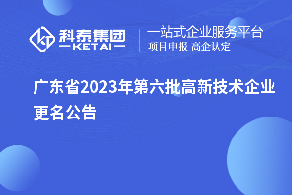 廣東省2023年第六批高新技術企業(yè)更名公告