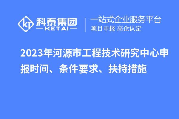 2023年河源市工程技術(shù)研究中心申報時間、條件要求、扶持措施