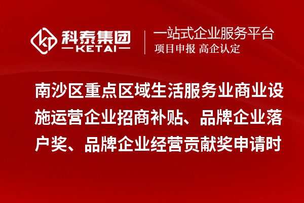 南沙區(qū)重點(diǎn)區(qū)域生活服務(wù)業(yè)商業(yè)設(shè)施運(yùn)營(yíng)企業(yè)招商補(bǔ)貼、品牌企業(yè)落戶獎(jiǎng)、品牌企業(yè)經(jīng)營(yíng)貢獻(xiàn)獎(jiǎng)申請(qǐng)時(shí)間、條件、獎(jiǎng)勵(lì)
