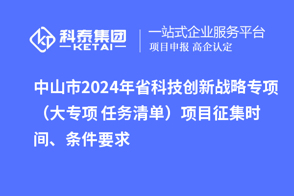 中山市2024年省科技創(chuàng)新戰(zhàn)略專項(xiàng)（大專項(xiàng)+任務(wù)清單）項(xiàng)目征集時(shí)間、條件要求