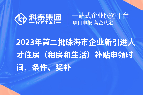 2023年第二批珠海市企業(yè)新引進(jìn)人才住房（租房和生活）補(bǔ)貼申領(lǐng)時(shí)間、條件、獎(jiǎng)補(bǔ)