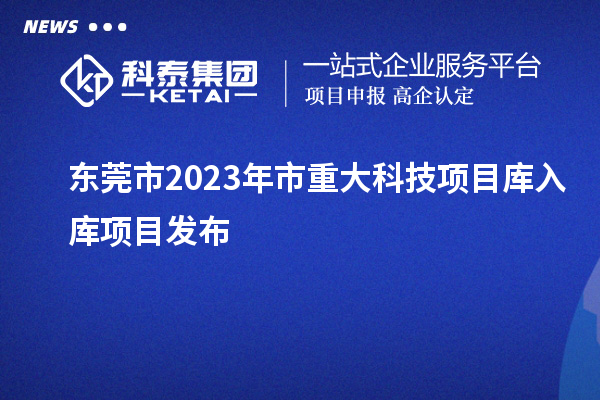 東莞市2023年市重大科技項目庫入庫項目發(fā)布