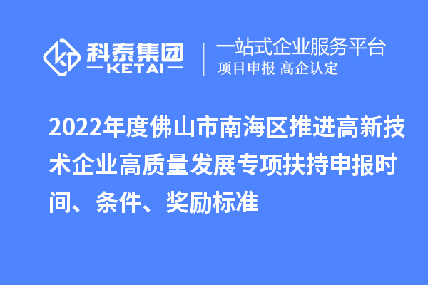2022年度佛山市南海區(qū)推進(jìn)高新技術(shù)企業(yè)高質(zhì)量發(fā)展專項扶持申報時間、條件、獎勵標(biāo)準(zhǔn)