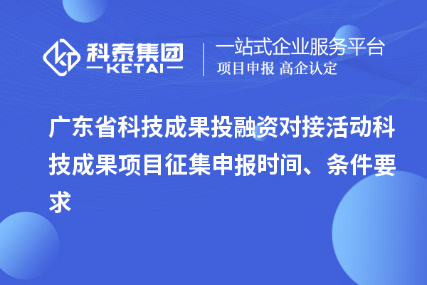 廣東省科技成果投融資對(duì)接活動(dòng)科技成果項(xiàng)目征集申報(bào)時(shí)間、條件要求