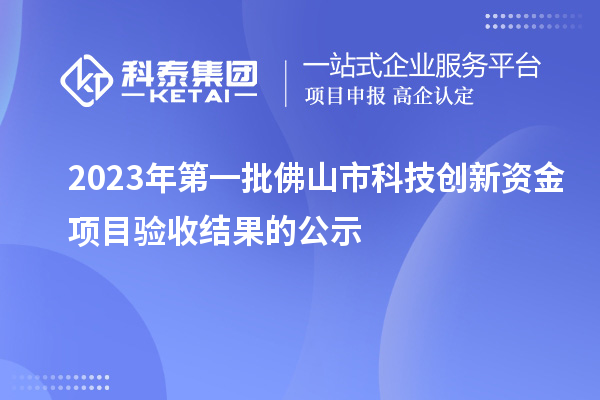 2023年第一批佛山市科技創(chuàng)新資金項目驗收結果的公示
