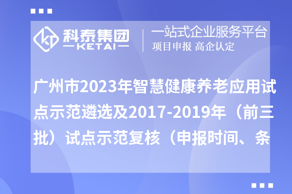 廣州市2023年智慧健康養(yǎng)老應(yīng)用試點(diǎn)示范遴選及2017-2019年（前三批）試點(diǎn)示范復(fù)核（申報(bào)時(shí)間、條件）