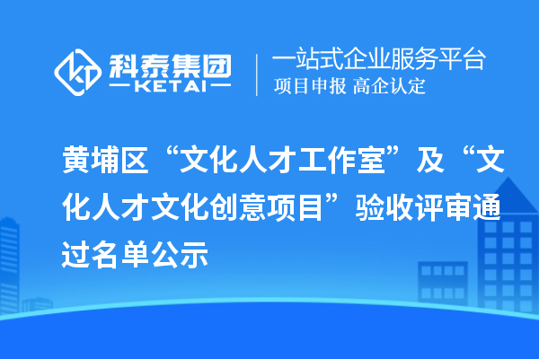 黃埔區(qū)“文化人才工作室”及“文化人才文化創(chuàng)意項(xiàng)目”驗(yàn)收評(píng)審?fù)ㄟ^(guò)名單公示
