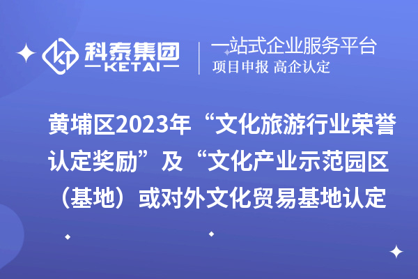 黃埔區(qū)2023年“文化旅游行業(yè)榮譽(yù)認(rèn)定獎(jiǎng)勵(lì)”及“文化產(chǎn)業(yè)示范園區(qū)（基地）或?qū)ν馕幕Q(mào)易基地認(rèn)定獎(jiǎng)勵(lì)”項(xiàng)目審核通過名單